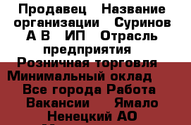 Продавец › Название организации ­ Суринов А.В., ИП › Отрасль предприятия ­ Розничная торговля › Минимальный оклад ­ 1 - Все города Работа » Вакансии   . Ямало-Ненецкий АО,Муравленко г.